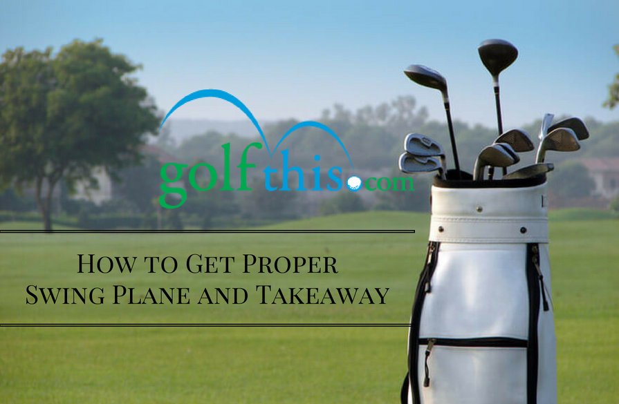 How to Get Proper Swing Plane and Takeaway
